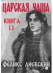Феликс Лиевский - ЦАРСКАЯ ЧАША. Книга 1.1