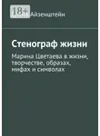 Елена Айзенштейн - Стенограф жизни. Марина Цветаева в жизни, творчестве, образах, мифах и символах