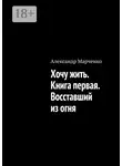 Александр Марченко - Хочу жить. Книга первая. Восставший из огня
