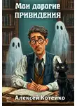 Алексей Котейко - Мои дорогие привидения