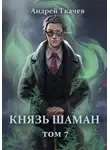 Андрей Ткачев - Князь шаман. Том 7