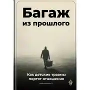 Постер книги Багаж из прошлого: Как детские травмы портят отношения