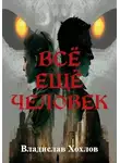 Владислав Хохлов - Всё ещё человек