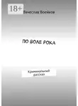 Вячеслав Воейков - По воле рока. Криминальный рассказ