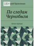 Юрий Прокопенко - По следам Чернобыля. Былые надежды