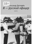 Александр Дегтярёв - Я – русский офицер. Повесть
