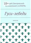 Андрей Днепровский-Безбашенный (A.DNEPR) - Гуси-лебеди. Новеллы