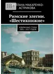 Светлана Макаренко-Астрикова - Римские элегии. «Шестикнижие». Избранные стихи 2001—17 годов