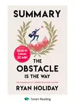 Smart Reading - Summary: The Obstacle Is the Way. The Timeless Art of Turning Trials into Triumph. Ryan Holiday