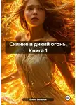 Елена Беленок - Сияние и дикий огонь. Книга 1