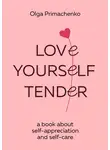 Ольга Примаченко - Love yourself tender. A book about self-appreciation and self-care