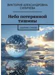 Виктория Силичева - Небо потерянной тишины. Сборник стихов