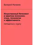 Валерий Матвеев - Искусственный Интеллект в практике психолога: этика, технологии и эффективность. Методичка к курсу