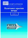 Александр Калмыков - Взлетают против ветра. Повесть