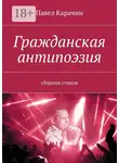 Павел Карачин - Гражданская антипоэзия. Сборник стихов