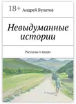 Андрей Булатов - Невыдуманные истории. Рассказы о людях
