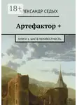 Александр Седых - Артефактор +. Книга 1. Шаг в неизвестность.