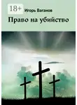 Игорь Ваганов - Право на убийство