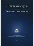 Екатерина Севастьянова - Ловец жемчуга. Книга-погружение