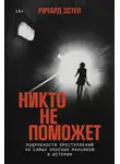 Ричард Эстеп - Никто не поможет: Подробности преступлений 40 самых опасных маньяков в истории