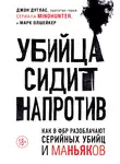 Марк Олшейкер - Убийца сидит напротив. Как в ФБР разоблачают серийных убийц и маньяков