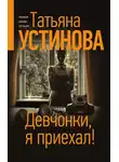 Татьяна Устинова - Девчонки, я приехал!