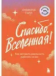 Анджана Гилл - Спасибо, Вселенная! Как заставить реальность работать на вас