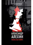 Станислав Купцов - Александр Алехин. Жизнь как война