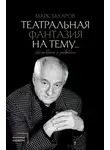 Марк Захаров - Театральная фантазия на тему… Мысли благие и зловредные
