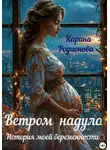Карина Родионова - Ветром надуло. История моей беременности