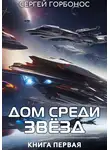 Сергей Горбонос - Дом Среди Звезд. Книга Первая