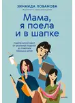 Зинаида Лобанова - «Мама, я поела и в шапке». Родительский квест от школьных поделок до пубертата любимых детей