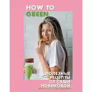 Постер книги How to Green. Полезные рецепты от Саши Новиковой