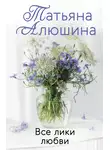 Татьяна Алюшина - Все лики любви