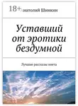 Анатолий Шинкин - Уставший от эротики бездумной. Лучшие рассказы инета