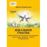 Постер книги Идеальное счастье. Практическое руководство, как наладить свою жизнь: рецепты, советы и упражнения