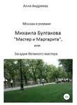 Алла Андреева - Москва в романе Михаила Булгакова «Мастер и Маргарита», или Загадки великого мастера