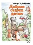 Тамара Дмитриева - Добрые сказки детям