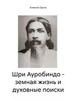 Алексей Орган - Шри Ауробиндо – земная жизнь и духовные поиски