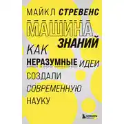 Постер книги Машина знаний. Как неразумные идеи создали современную науку