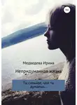 Ирина Медведева - Непридуманная жизнь