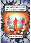 Инга Бергман - Как забыть негатив и стать счастливым