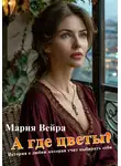 Мария Вейра - А где цветы? История, которая учит выбирать себя