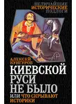 Алексей Кунгуров - Киевской Руси не было, или Что скрывают историки