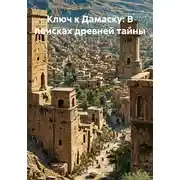 Постер книги Ключ к Дамаску: В поисках древней тайны
