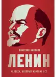 Вячеслав Никонов - Ленин. Человек, который изменил всё