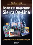Кен Уильямс - Взлет и падение Sierra On-Line. Сказка с несчастливым концом
