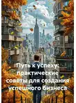 Бизнес Процессор - Путь к успеху: практические советы для создания успешного бизнеса