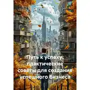 Постер книги Путь к успеху: практические советы для создания успешного бизнеса