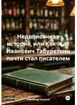 Александр Разумов - Недописанная история, или Как Жак Иванович Табуреткин почти стал писателем